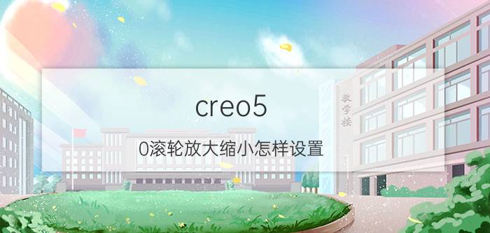 creo5.0滚轮放大缩小怎样设置 creo直线快捷键？